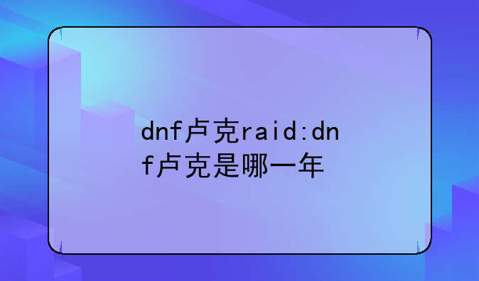 dnf卢克raid:dnf卢克是哪一年