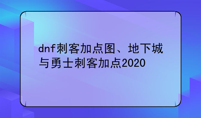 dnf刺客加点图、地下城与勇士刺客加点2020