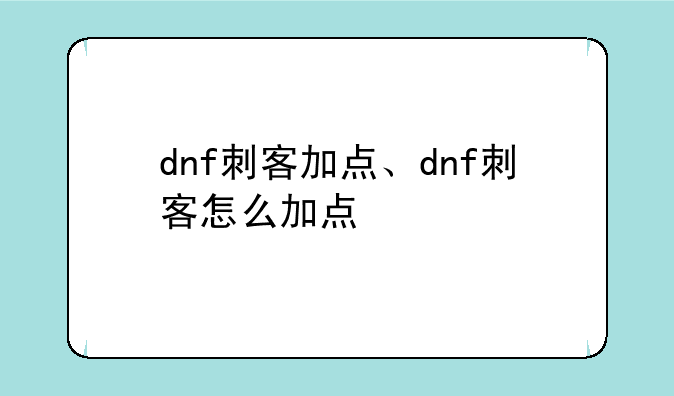 dnf刺客加点、dnf刺客怎么加点