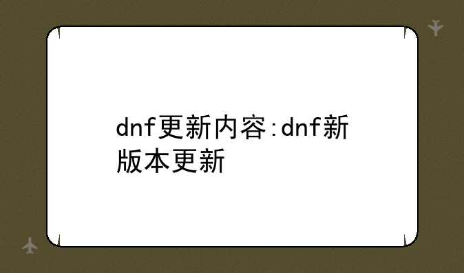 dnf更新内容:dnf新版本更新