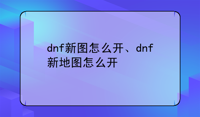 dnf新图怎么开、dnf新地图怎么开
