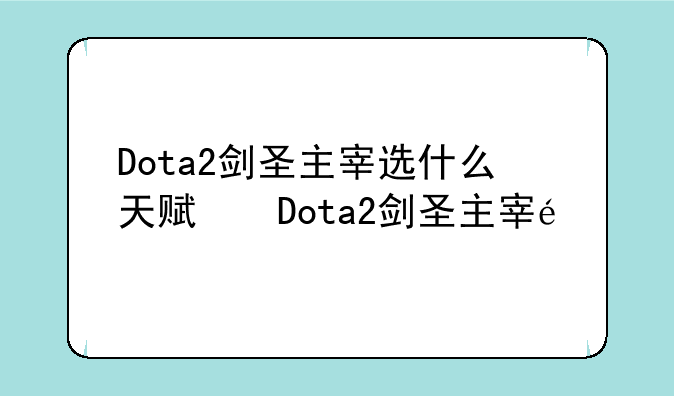Dota2剑圣主宰选什么天赋，剑圣天赋选择推荐？