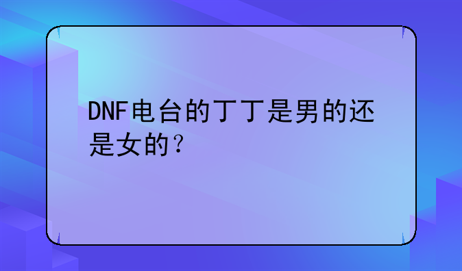 DNF电台的丁丁是男的还是女的？