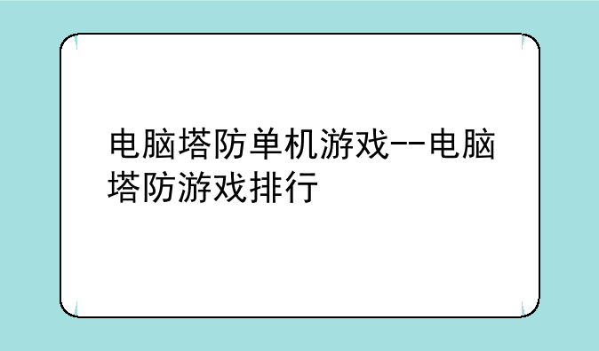 电脑塔防单机游戏--电脑塔防游戏排行