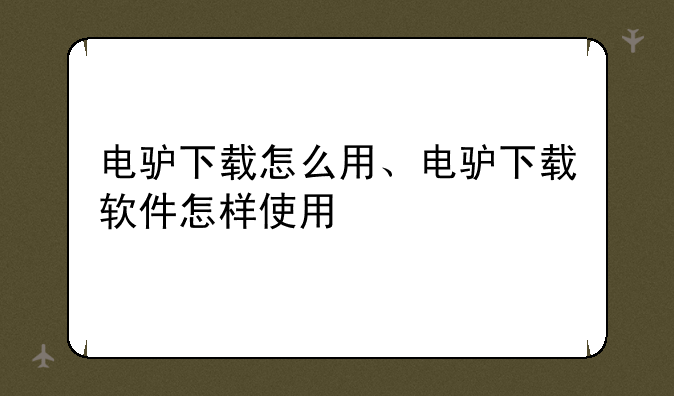 电驴下载怎么用、电驴下载软件怎样使用