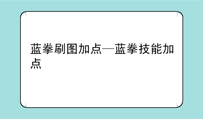 蓝拳刷图加点—蓝拳技能加点