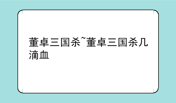 董卓三国杀~董卓三国杀几滴血
