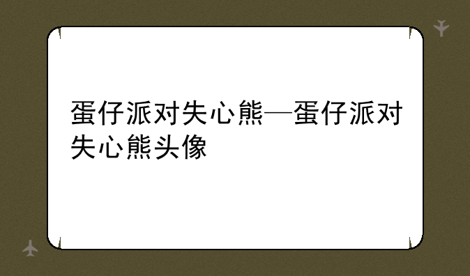 蛋仔派对失心熊—蛋仔派对失心熊头像