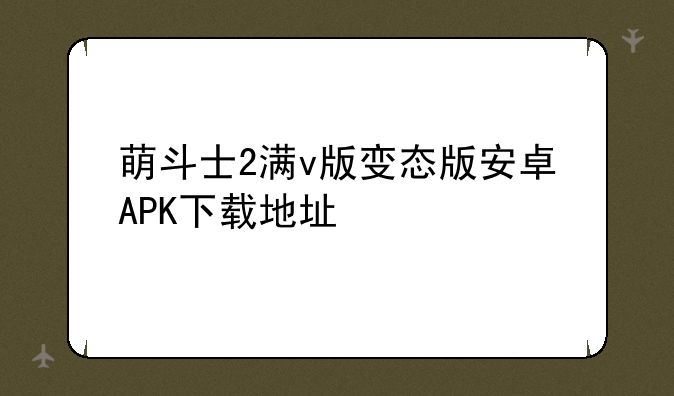 萌斗士2满v版变态版安卓APK下载地址
