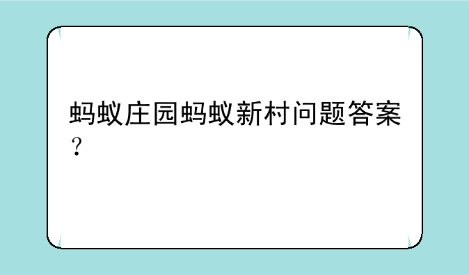 蚂蚁庄园蚂蚁新村问题答案？