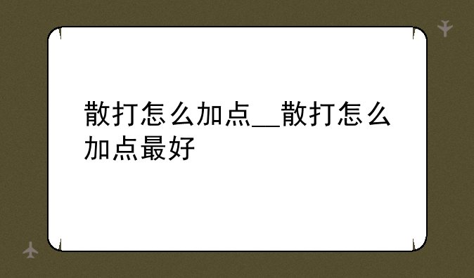 散打怎么加点__散打怎么加点最好