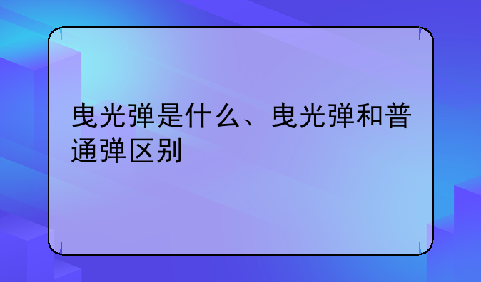 曳光弹是什么、曳光弹和普通弹区别