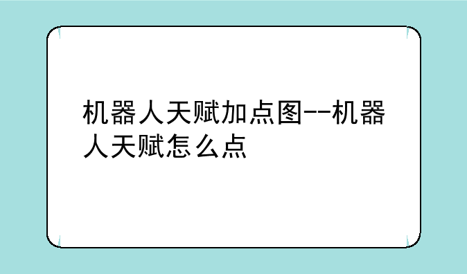 机器人天赋加点图--机器人天赋怎么点