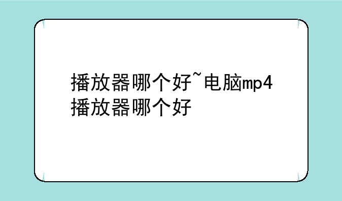 播放器哪个好~电脑mp4播放器哪个好