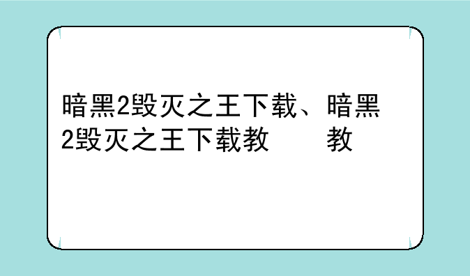 暗黑2毁灭之王下载、暗黑2毁灭之王下载教程