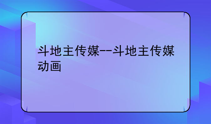 斗地主传媒--斗地主传媒动画