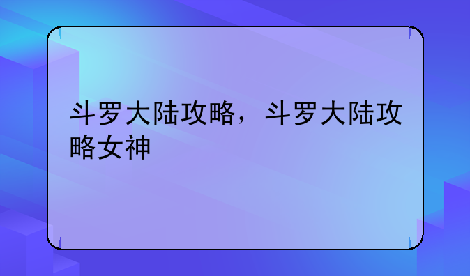 斗罗大陆攻略，斗罗大陆攻略女神