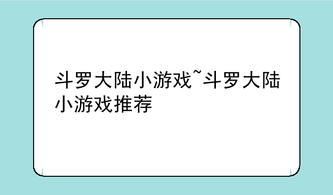 斗罗大陆小游戏~斗罗大陆小游戏推荐