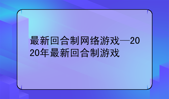 最新回合制网络游戏—2020年最新回合制游戏