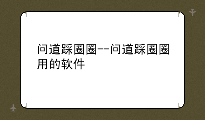 问道踩圈圈--问道踩圈圈用的软件