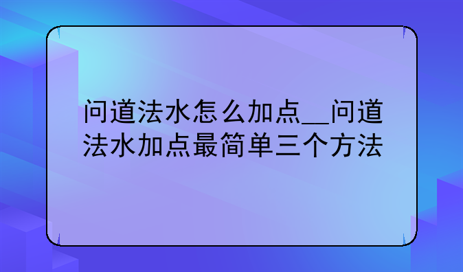 问道法水怎么加点__问道法水加点最简单三个方法