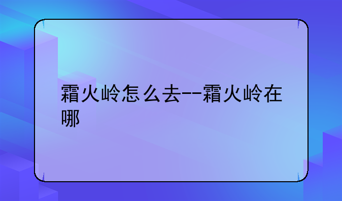 霜火岭怎么去--霜火岭在哪