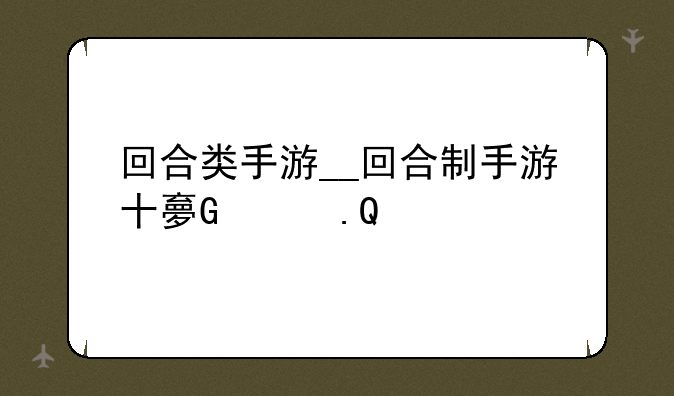 回合类手游__回合制手游十大排行2025