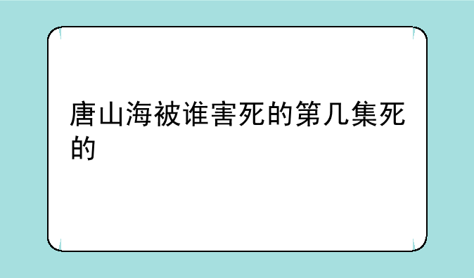 唐山海被谁害死的第几集死的