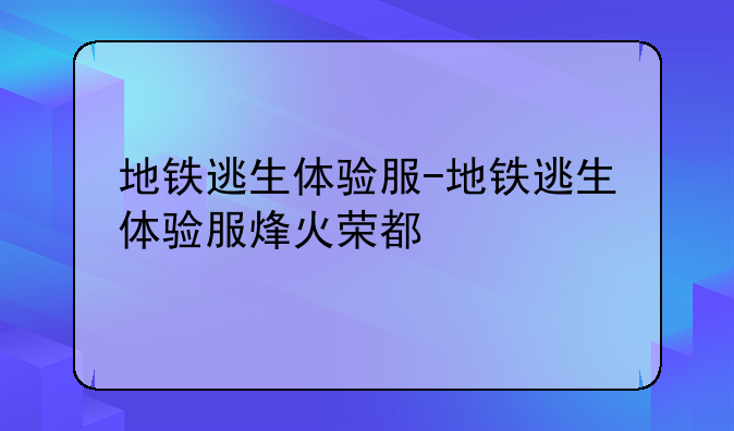 地铁逃生体验服-地铁逃生体验服烽火荣都