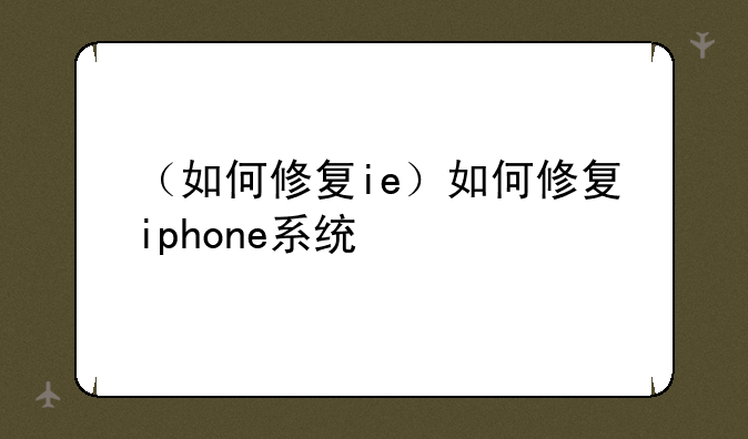 （如何修复ie）如何修复iphone系统