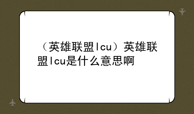 （英雄联盟lcu）英雄联盟lcu是什么意思啊