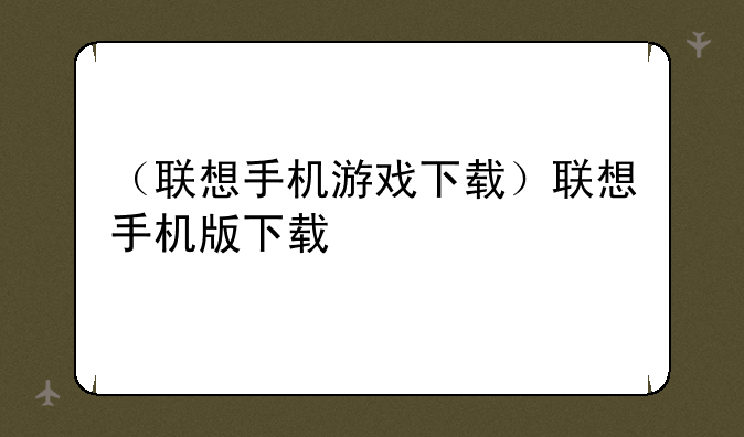 （联想手机游戏下载）联想手机版下载