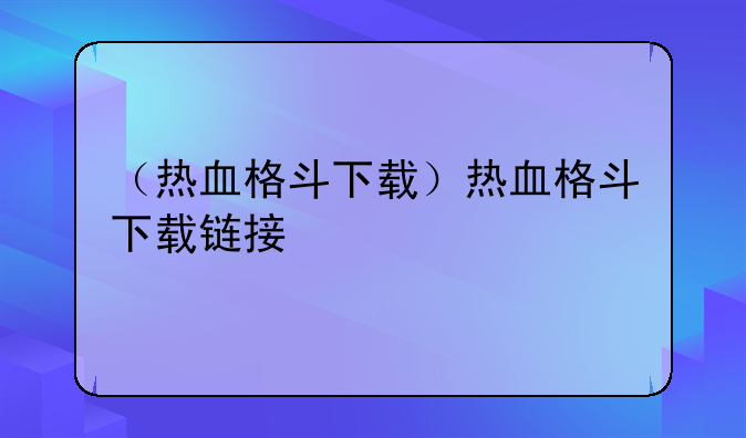 （热血格斗下载）热血格斗下载链接