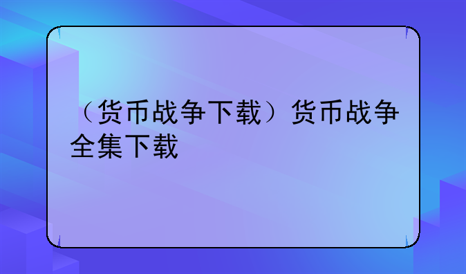 （货币战争下载）货币战争全集下载