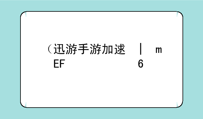 （迅游手游加速器）迅游手游加速器兑换码