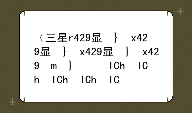 （三星r429显卡驱动）三星r439显卡