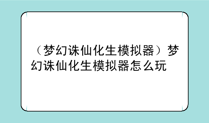 （梦幻诛仙化生模拟器）梦幻诛仙化生模拟器怎么玩