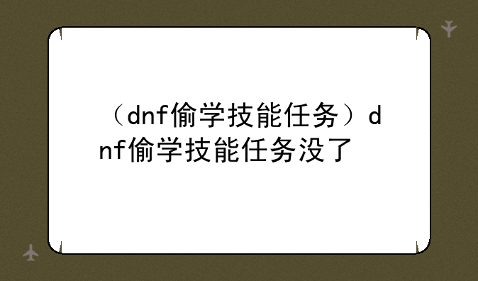 （dnf偷学技能任务）dnf偷学技能任务没了