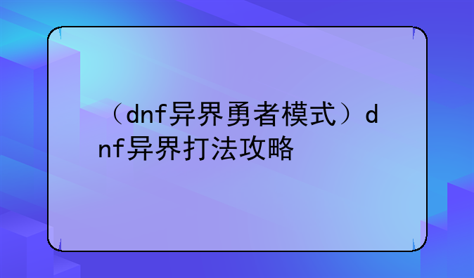 （dnf异界勇者模式）dnf异界打法攻略