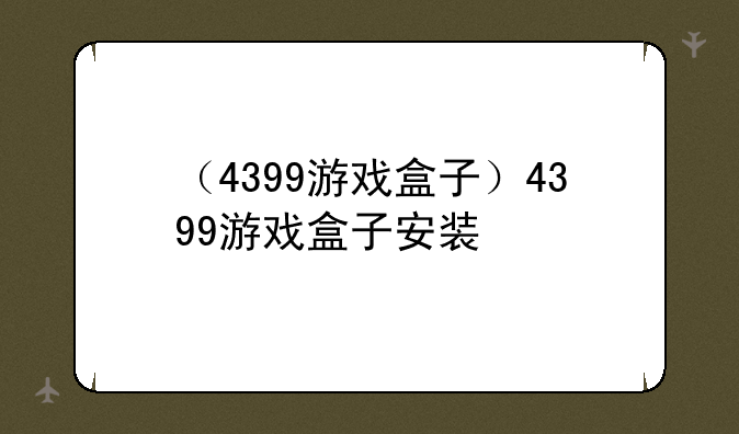 （4399游戏盒子）4399游戏盒子安装