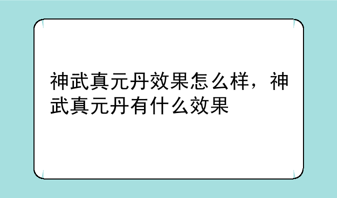神武真元丹效果怎么样，神武真元丹有什么效果