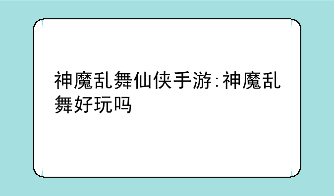 神魔乱舞仙侠手游:神魔乱舞好玩吗