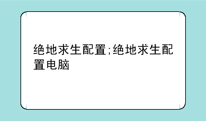 绝地求生配置;绝地求生配置电脑