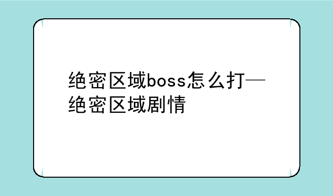 绝密区域boss怎么打—绝密区域剧情