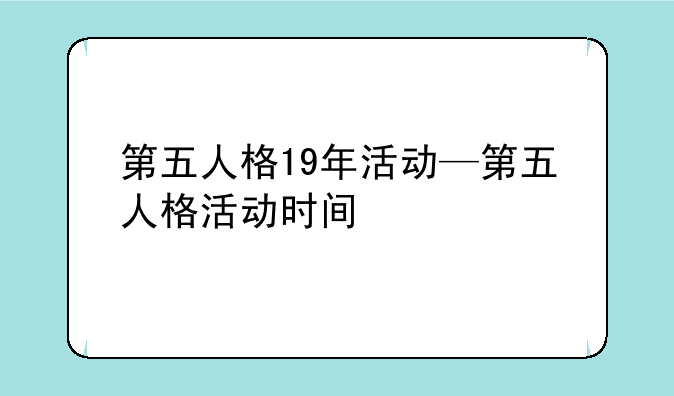 第五人格19年活动—第五人格活动时间