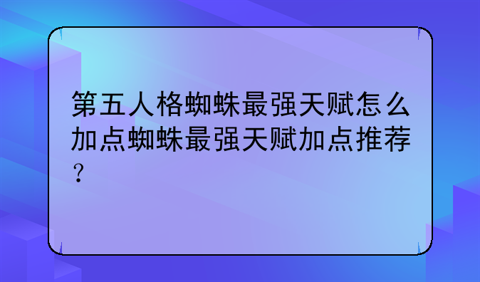 第五人格蜘蛛最强天赋怎么加点蜘蛛最强天赋加点推荐？