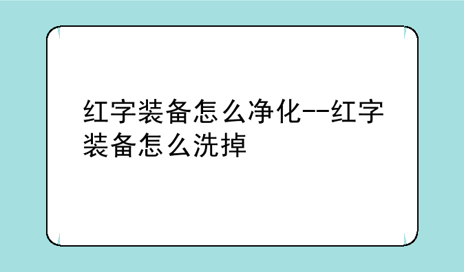 红字装备怎么净化--红字装备怎么洗掉