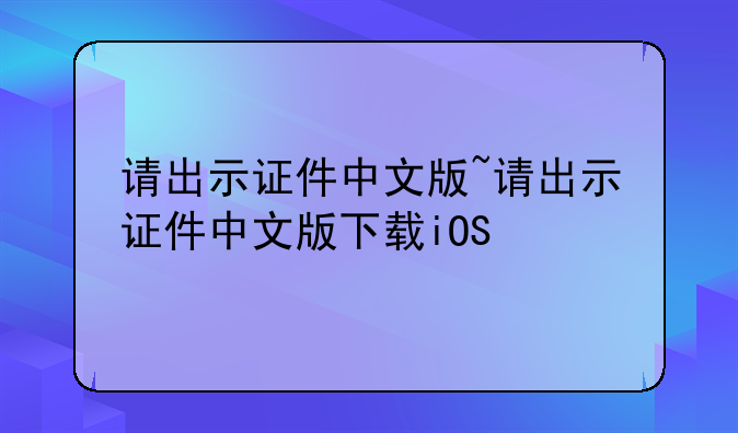请出示证件中文版~请出示证件中文版下载iOS