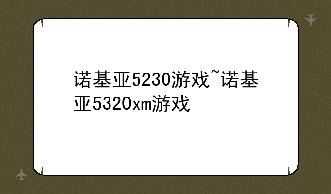 诺基亚5230游戏~诺基亚5320xm游戏