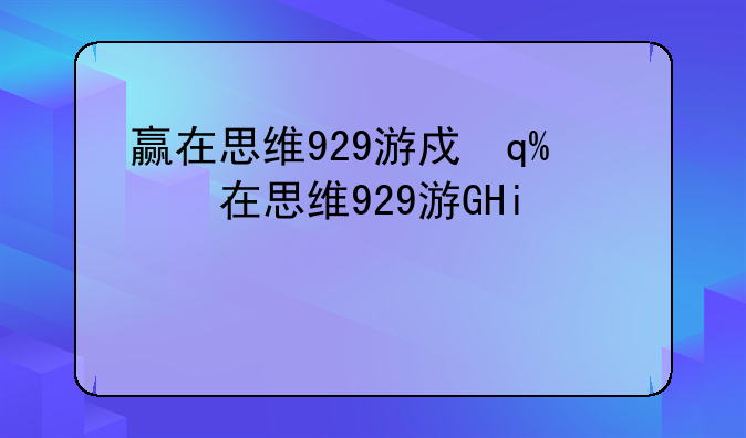 赢在思维929游戏—赢在思维929手游